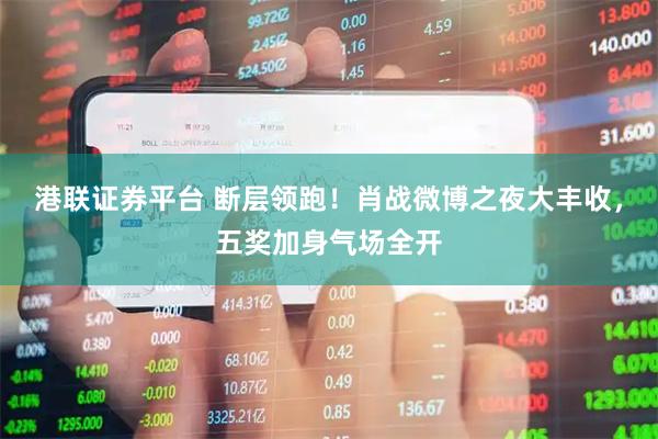 港联证券平台 断层领跑！肖战微博之夜大丰收，五奖加身气场全开