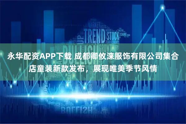 永华配资APP下载 成都卿攸涞服饰有限公司集合店童装新款发布，展现唯美季节风情