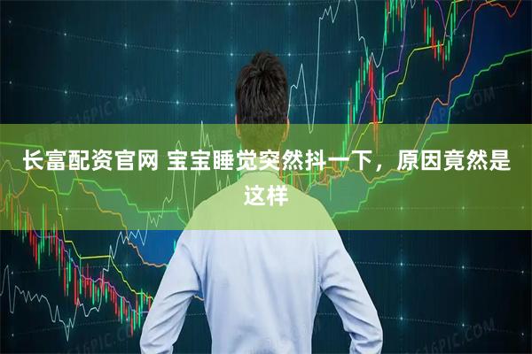 长富配资官网 宝宝睡觉突然抖一下，原因竟然是这样