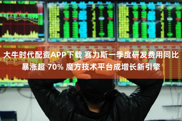 大牛时代配资APP下载 赛力斯一季度研发费用同比暴涨超 70% 魔方技术平台成增长新引擎