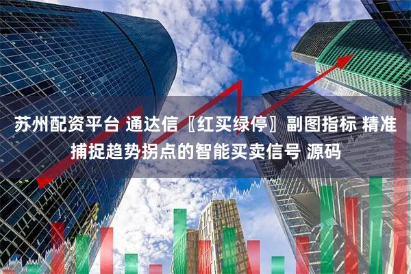 苏州配资平台 通达信〖红买绿停〗副图指标 精准捕捉趋势拐点的智能买卖信号 源码